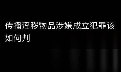 传播淫秽物品涉嫌成立犯罪该如何判