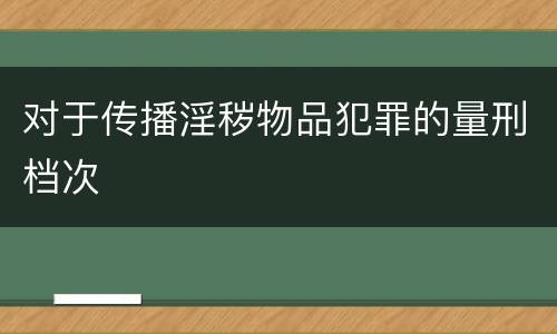 对于传播淫秽物品犯罪的量刑档次