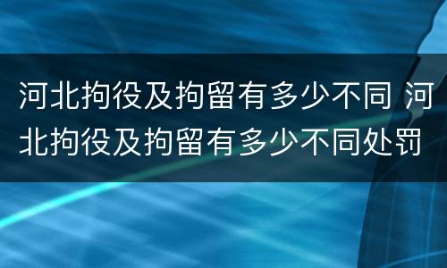河北拘役及拘留有多少不同 河北拘役及拘留有多少不同处罚