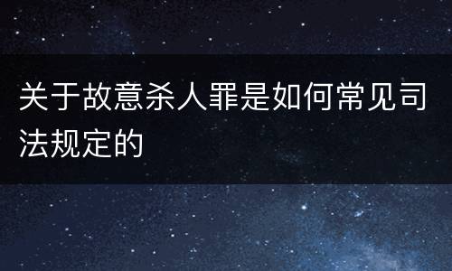关于故意杀人罪是如何常见司法规定的