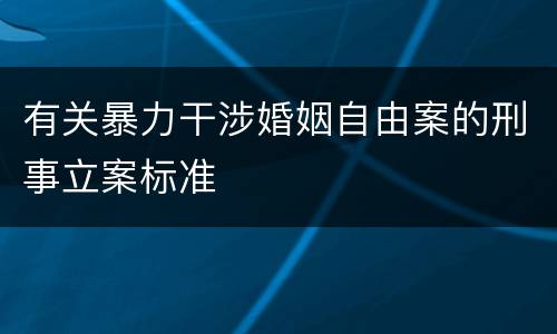有关暴力干涉婚姻自由案的刑事立案标准
