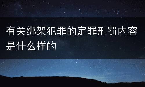 有关绑架犯罪的定罪刑罚内容是什么样的