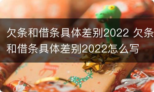欠条和借条具体差别2022 欠条和借条具体差别2022怎么写