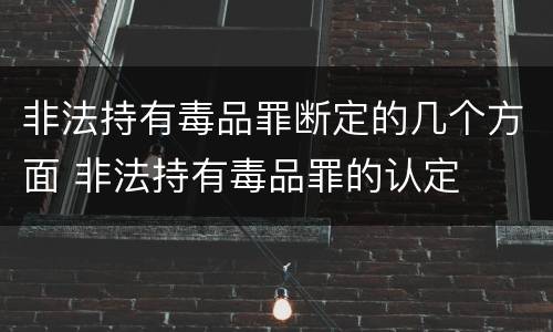 非法持有毒品罪断定的几个方面 非法持有毒品罪的认定