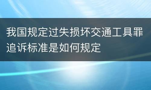 我国规定过失损坏交通工具罪追诉标准是如何规定