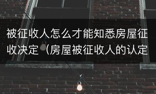 被征收人怎么才能知悉房屋征收决定（房屋被征收人的认定条件）