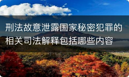 刑法故意泄露国家秘密犯罪的相关司法解释包括哪些内容