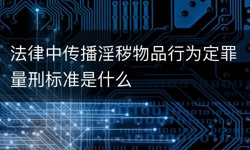 法律中传播淫秽物品行为定罪量刑标准是什么