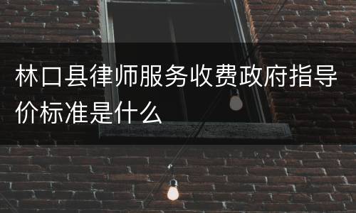 林口县律师服务收费政府指导价标准是什么