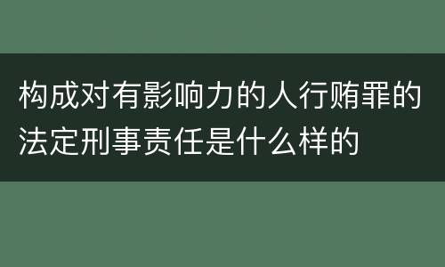 构成对有影响力的人行贿罪的法定刑事责任是什么样的