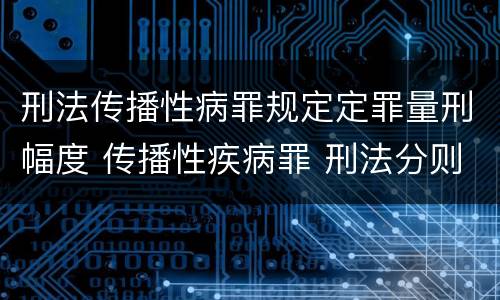 刑法传播性病罪规定定罪量刑幅度 传播性疾病罪 刑法分则