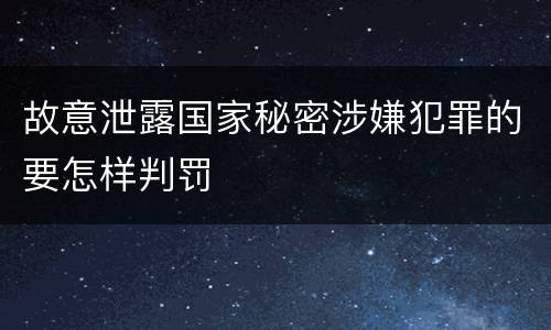 故意泄露国家秘密涉嫌犯罪的要怎样判罚