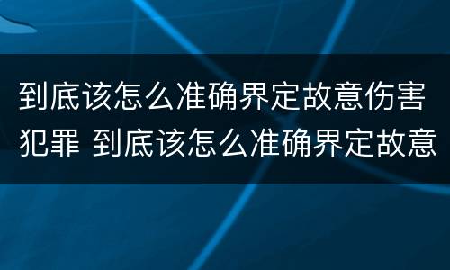 到底该怎么准确界定故意伤害犯罪 到底该怎么准确界定故意伤害犯罪案件