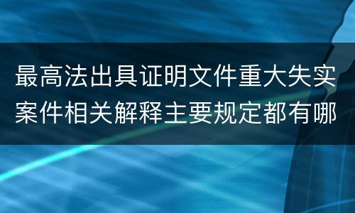 最高法出具证明文件重大失实案件相关解释主要规定都有哪些