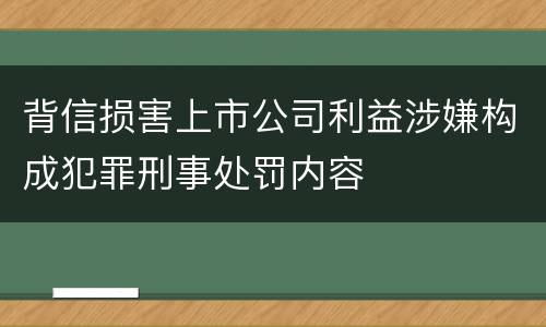 背信损害上市公司利益涉嫌构成犯罪刑事处罚内容