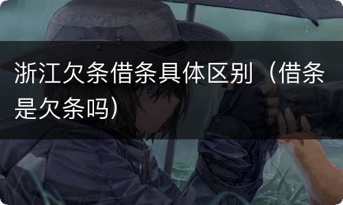 浙江欠条借条具体区别（借条是欠条吗）