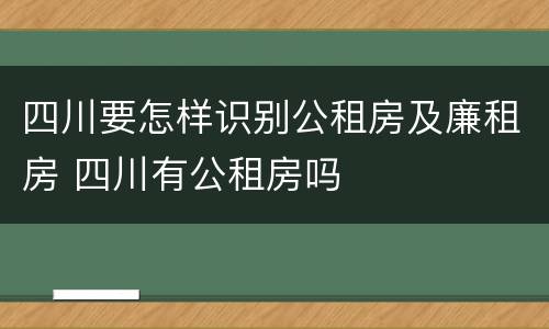 四川要怎样识别公租房及廉租房 四川有公租房吗