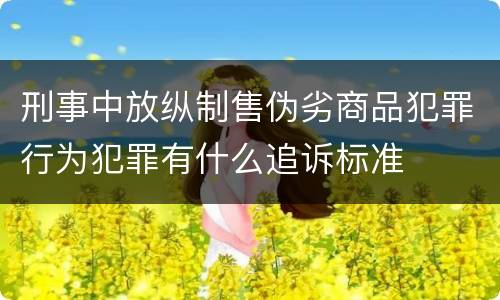 刑事中放纵制售伪劣商品犯罪行为犯罪有什么追诉标准