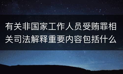 有关非国家工作人员受贿罪相关司法解释重要内容包括什么