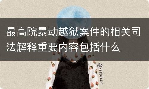 最高院暴动越狱案件的相关司法解释重要内容包括什么