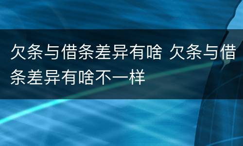 欠条与借条差异有啥 欠条与借条差异有啥不一样