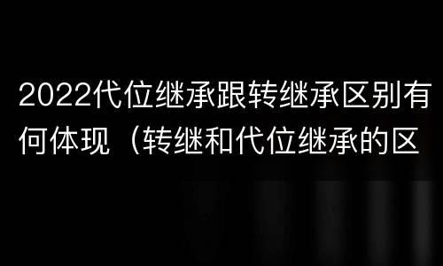 2022代位继承跟转继承区别有何体现（转继和代位继承的区别）