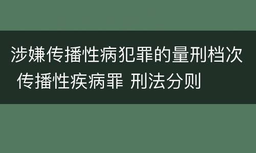 涉嫌传播性病犯罪的量刑档次 传播性疾病罪 刑法分则