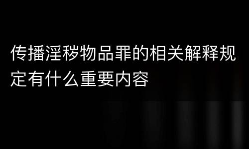传播淫秽物品罪的相关解释规定有什么重要内容