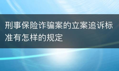 刑事保险诈骗案的立案追诉标准有怎样的规定