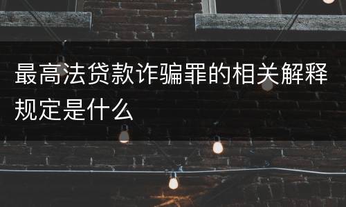 最高法贷款诈骗罪的相关解释规定是什么