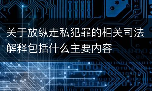 关于放纵走私犯罪的相关司法解释包括什么主要内容