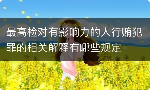 最高检对有影响力的人行贿犯罪的相关解释有哪些规定