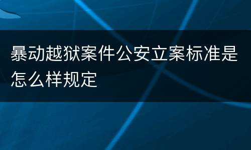 暴动越狱案件公安立案标准是怎么样规定