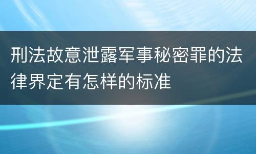 刑法故意泄露军事秘密罪的法律界定有怎样的标准