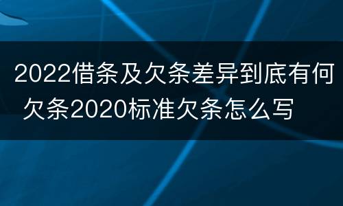 2022借条及欠条差异到底有何 欠条2020标准欠条怎么写