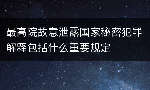 最高院故意泄露国家秘密犯罪解释包括什么重要规定