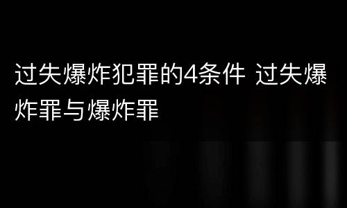 过失爆炸犯罪的4条件 过失爆炸罪与爆炸罪