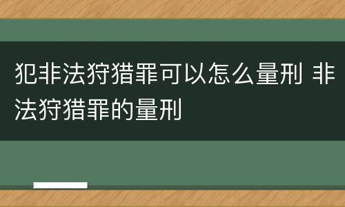 犯非法狩猎罪可以怎么量刑 非法狩猎罪的量刑