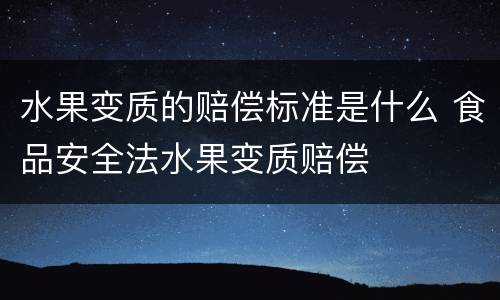 水果变质的赔偿标准是什么 食品安全法水果变质赔偿