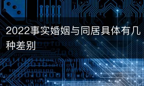2022事实婚姻与同居具体有几种差别