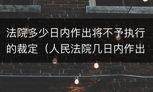 法院多少日内作出将不予执行的裁定（人民法院几日内作出执行裁定）