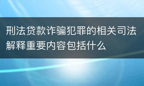 刑法贷款诈骗犯罪的相关司法解释重要内容包括什么