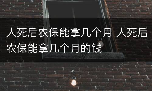 人死后农保能拿几个月 人死后农保能拿几个月的钱
