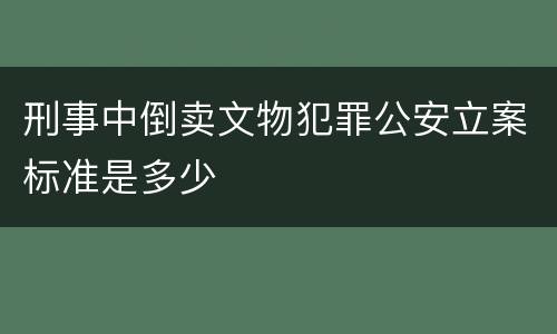 刑事中倒卖文物犯罪公安立案标准是多少