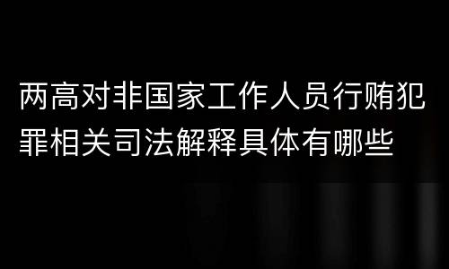 两高对非国家工作人员行贿犯罪相关司法解释具体有哪些