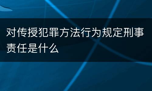 对传授犯罪方法行为规定刑事责任是什么