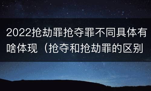 2022抢劫罪抢夺罪不同具体有啥体现（抢夺和抢劫罪的区别）