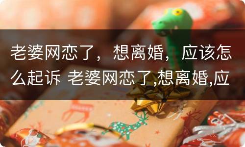 老婆网恋了，想离婚，应该怎么起诉 老婆网恋了,想离婚,应该怎么起诉她