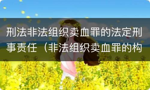刑法非法组织卖血罪的法定刑事责任（非法组织卖血罪的构成要件）