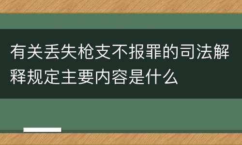 有关丢失枪支不报罪的司法解释规定主要内容是什么